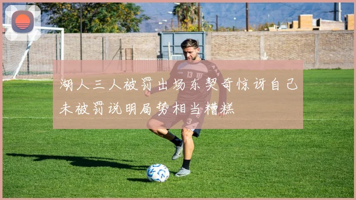 湖人三人被罚出场东契奇惊讶自己未被罚说明局势相当糟糕