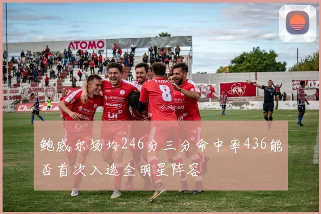 鲍威尔场均246分三分命中率436能否首次入选全明星阵容