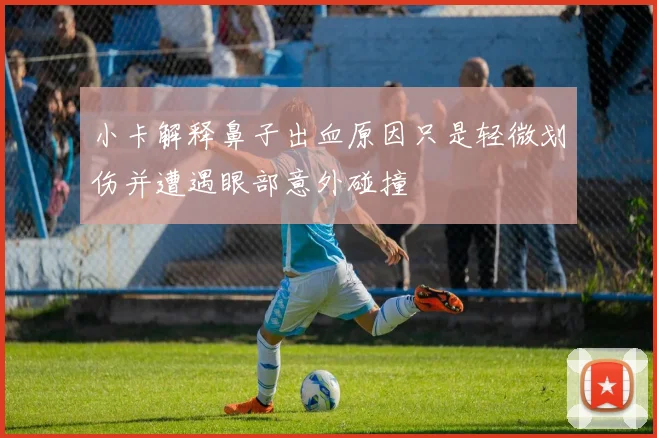 小卡解释鼻子出血原因只是轻微划伤并遭遇眼部意外碰撞