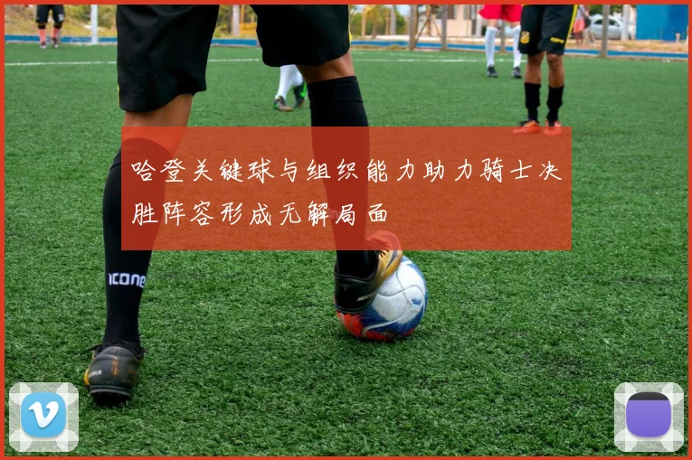 哈登关键球与组织能力助力骑士决胜阵容形成无解局面