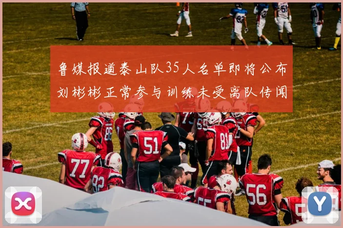 鲁媒报道泰山队35人名单即将公布刘彬彬正常参与训练未受离队传闻影响