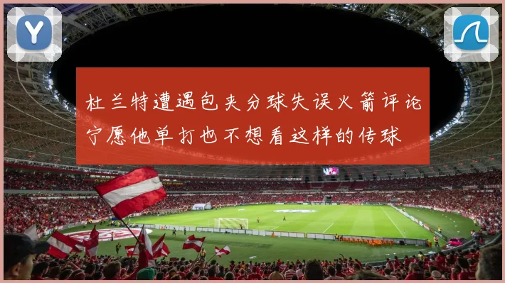 杜兰特遭遇包夹分球失误火箭评论宁愿他单打也不想看这样的传球