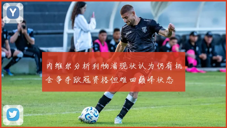 内维尔分析利物浦现状认为仍有机会争夺欧冠资格但难回巅峰状态