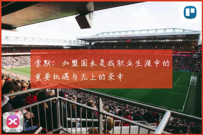 索默：加盟国米是我职业生涯中的重要机遇与无上的荣幸