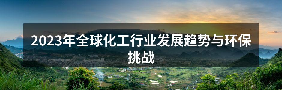 2023年全球化工行业发展趋势与环保挑战