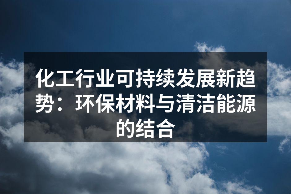 化工行业可持续发展新趋势：环保材料与清洁能源的结合