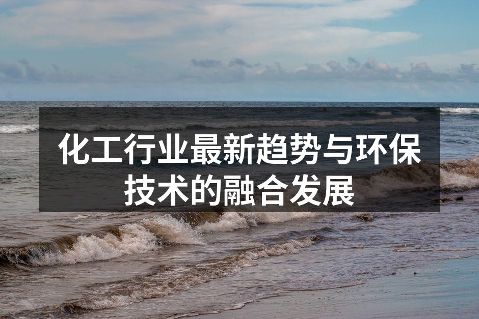 化工行业最新趋势与环保技术的融合发展