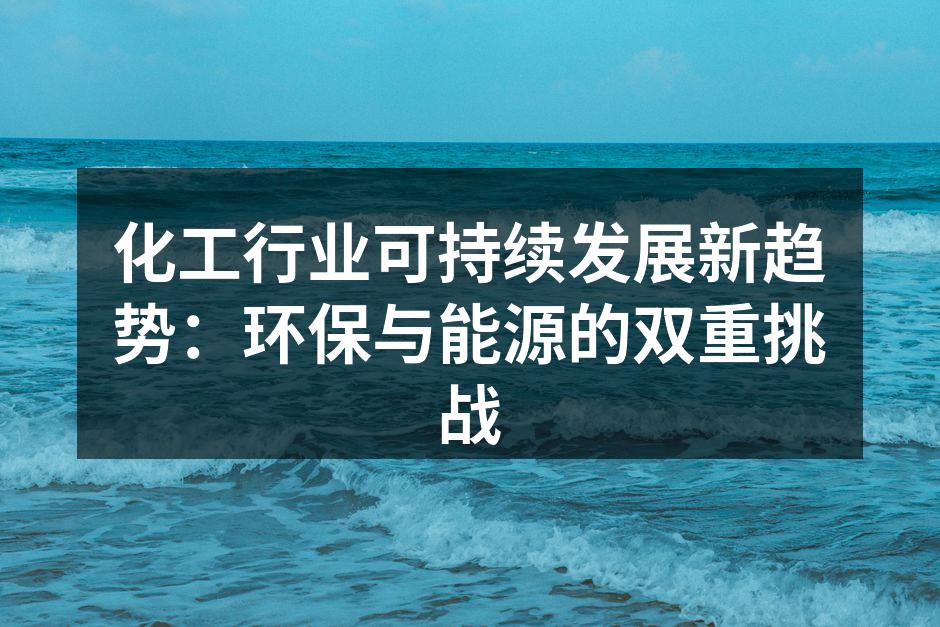 化工行业可持续发展新趋势：环保与能源的双重挑战