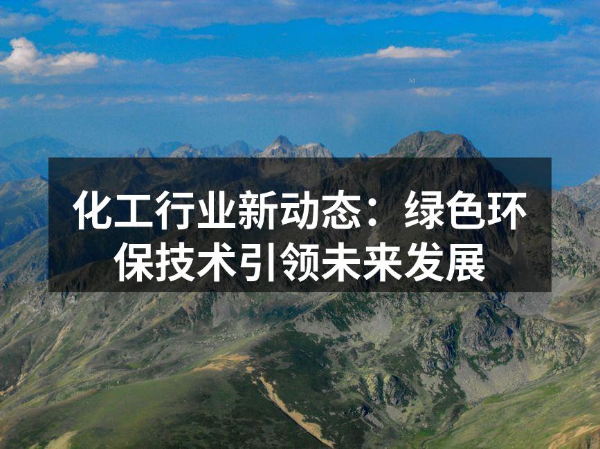 化工行业新动态：绿色环保技术引领未来发展